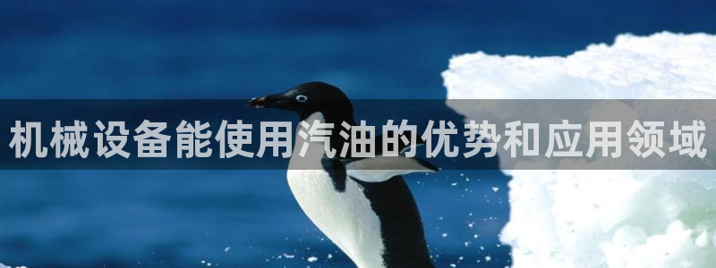 杏盛平台主管：机械设备能使用汽油的优势和应用领域