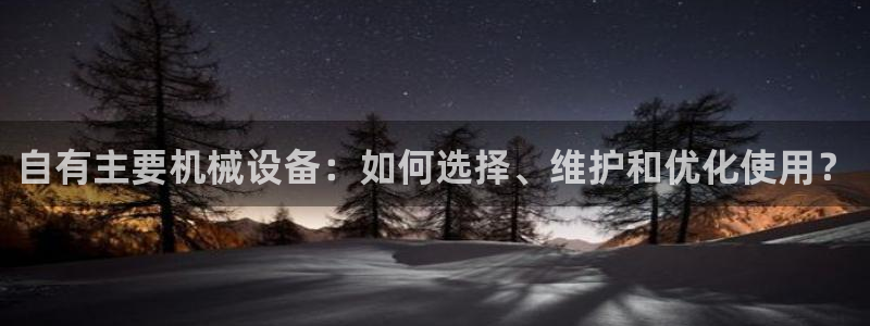 杏盛娱乐代理：自有主要机械设备：如何选择、维护和优化使用？
