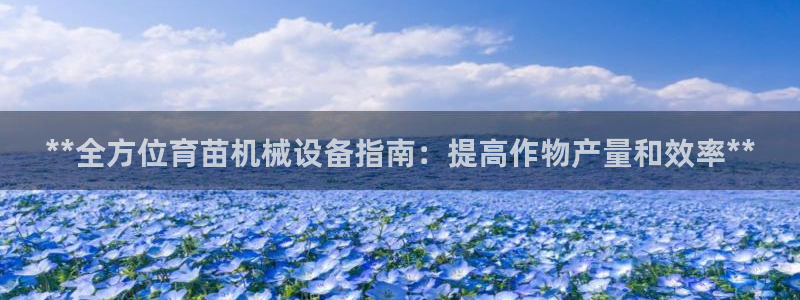 杏盛平台登录地址：**全方位育苗机械设备指南：提高作物产量和效率**