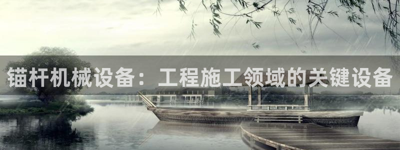杏盛平台上级：锚杆机械设备：工程施工领域的关键设备