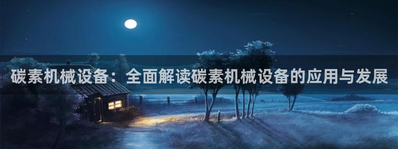 杏盛app下载：碳素机械设备：全面解读碳素机械设备的应用与发展