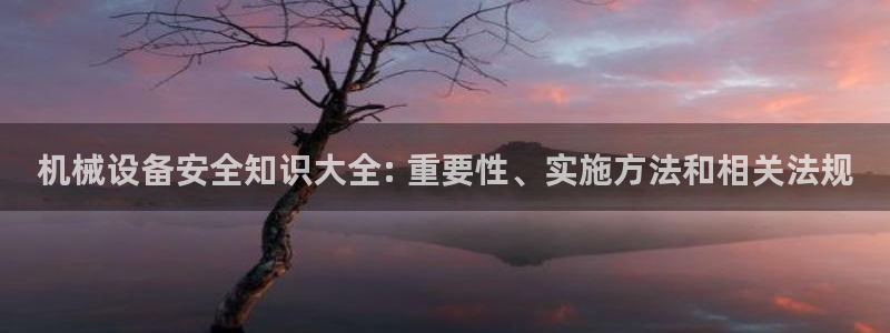 杏盛官方平台：机械设备安全知识大全: 重要性、实施方法和相关法规