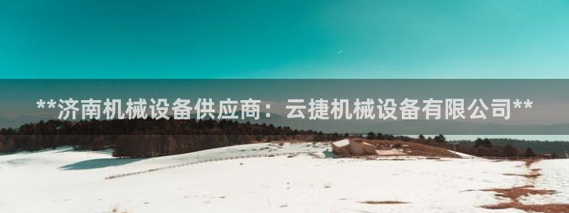 杏盛注册登录：**济南机械设备供应商：云捷机械设备有限公司**