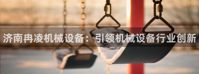 杏盛平台代理：济南冉凌机械设备：引领机械设备行业创新
