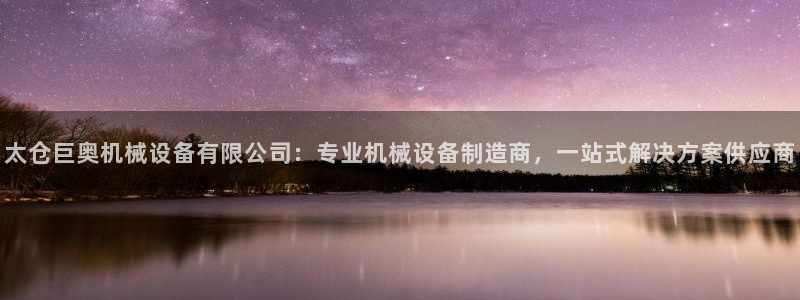 杏盛娱乐代理：太仓巨奥机械设备有限公司：专业机械设备制造商，一站式解决方案供应商