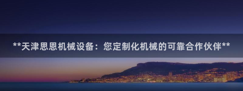 杏盛平台注册：**天津思恩机械设备：您定制化机械的可靠合作伙伴**