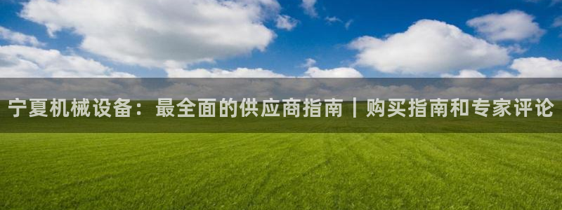 杏盛平台注册：宁夏机械设备：最全面的供应商指南｜购买指南和专家评论