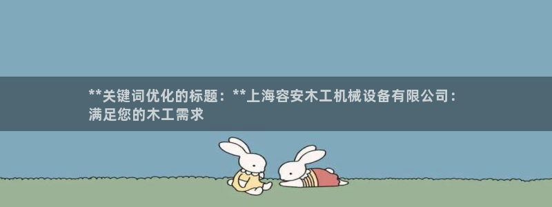杏盛主管：**关键词优化的标题：**上海容安木工机械设备有限公司：
满足您的木工
