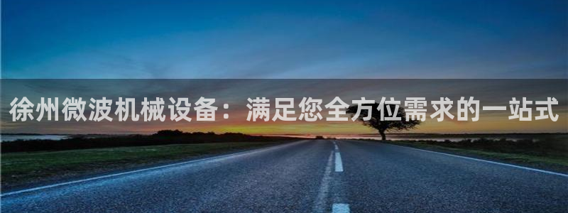 杏盛平台主管：徐州微波机械设备：满足您全方位需求的一站式