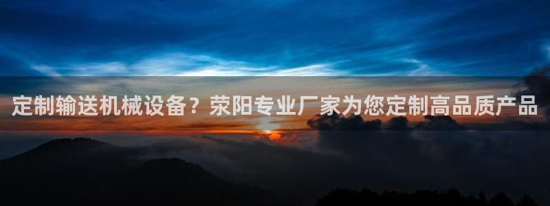 杏盛平台官网注册登录：定制输送机械设备？荥阳专业厂家为您定制高品质产品
