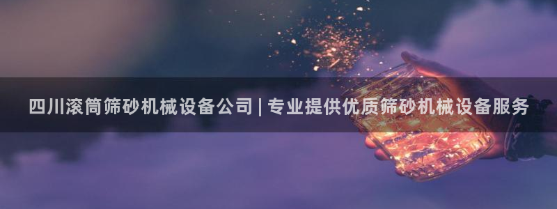杏盛注册登录：四川滚筒筛砂机械设备公司 | 专业提供优质筛砂机械设备服务