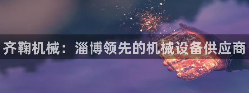 杏盛平台官网注册登录：齐鞠机械：淄博领先的机械设备供应商