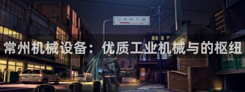 杏盛主管：常州机械设备：优质工业机械与的枢纽