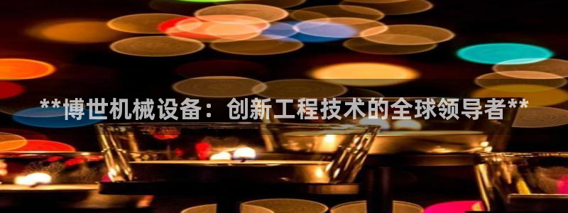 杏盛app下载：**博世机械设备：创新工程技术的全球领导者**