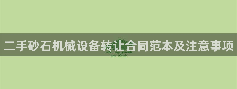 杏盛平台登陆：二手砂石机械设备转让合同范本及注意事项