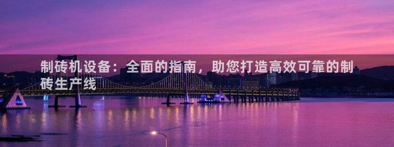 杏盛娱乐代理：制砖机设备：全面的指南，助您打造高效可靠的制
砖生产线
