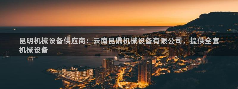 杏盛注册登录：昆明机械设备供应商：云南昆鼎机械设备有限公司，提供全套
机械设备