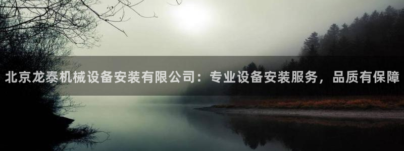 杏盛平台注册登录：北京龙泰机械设备安装有限公司：专业设备安装服务，品质有保障