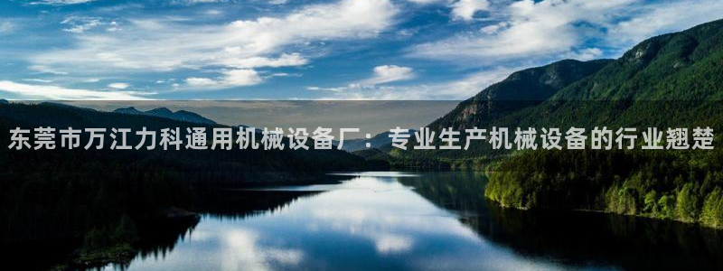 杏盛app下载：东莞市万江力科通用机械设备厂：专业生产机械设备的行业翘楚