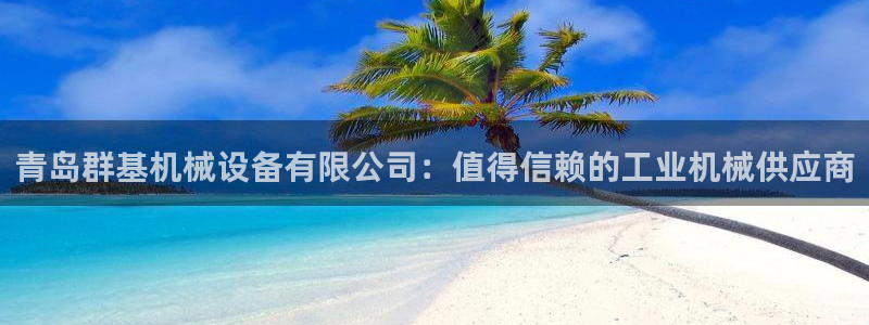 杏盛开户地址：青岛群基机械设备有限公司：值得信赖的工业机械供应商