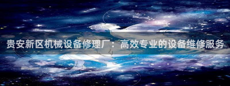 杏盛平台官网：贵安新区机械设备修理厂：高效专业的设备维修服务