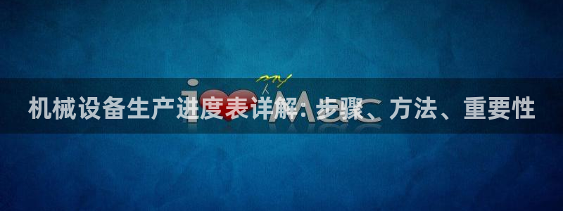 杏盛娱乐代理：机械设备生产进度表详解: 步骤、方法、重要性