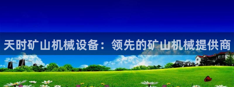 杏盛平台登录地址：天时矿山机械设备：领先的矿山机械提供商