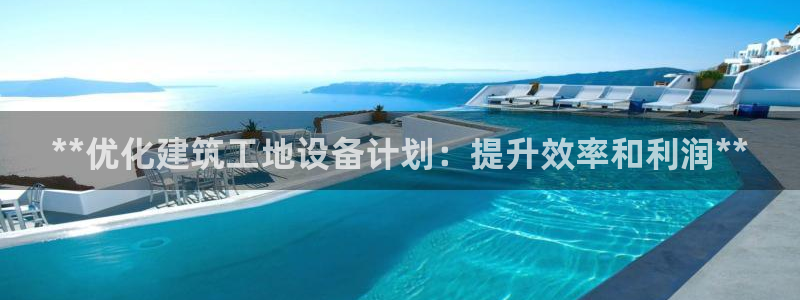 杏盛娱乐代理：**优化建筑工地设备计划：提升效率和利润**