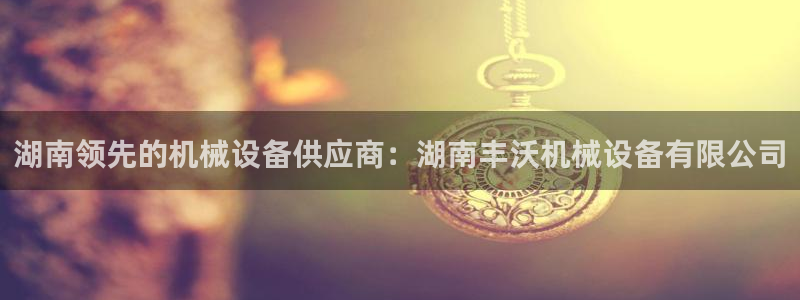杏盛平台官网注册登录：湖南领先的机械设备供应商：湖南丰沃机械设备有限公司