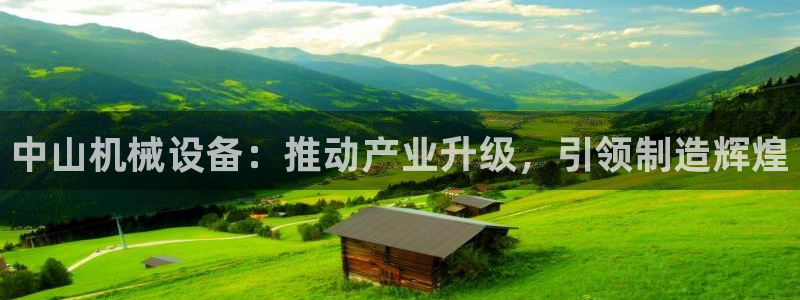 杏盛平台官网注册：中山机械设备：推动产业升级，引领制造辉煌