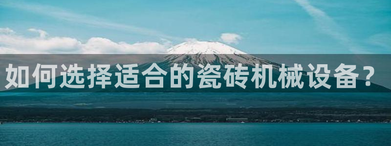杏盛代理：如何选择适合的瓷砖机械设备？