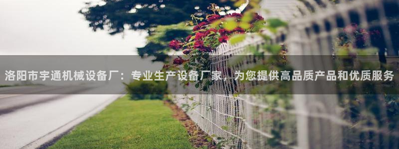 杏盛开户地址：洛阳市宇通机械设备厂：专业