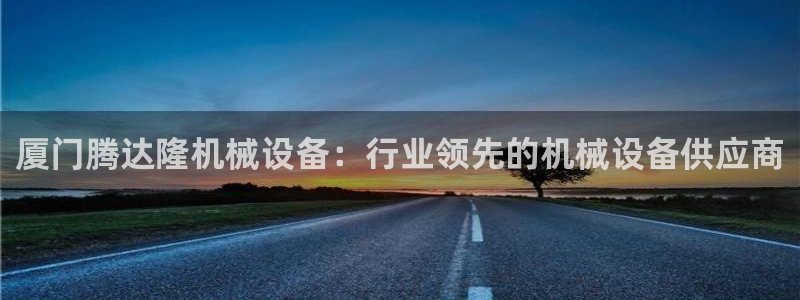 杏盛平台官网注册登录：厦门腾达隆机械设备：行业领先的机械设备供应商
