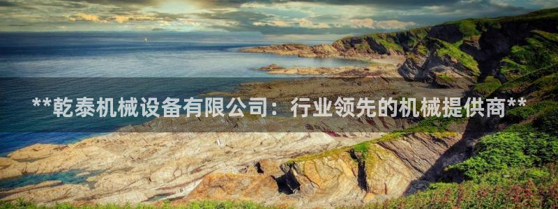 杏盛平台代理：**乾泰机械设备有限公司：行业领先的机械提供商**