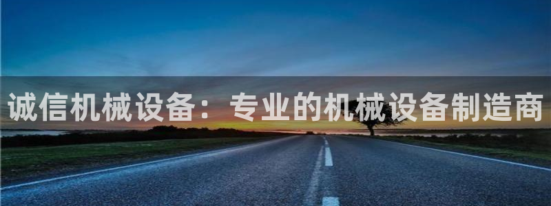 杏盛平台登录：诚信机械设备：专业的机械设备制造商