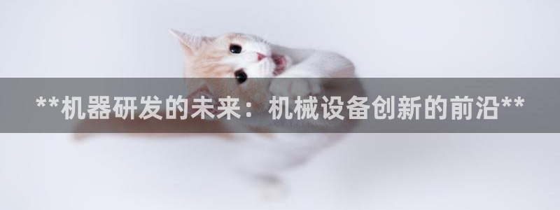 杏盛官网登录：**机器研发的未来：机械设备创新的前沿**