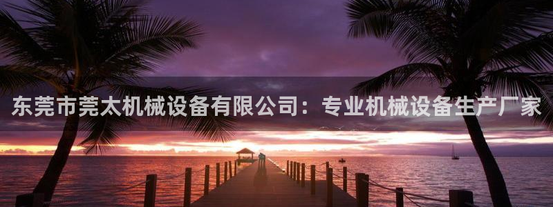 杏盛平台代理注册：东莞市莞太机械设备有限
