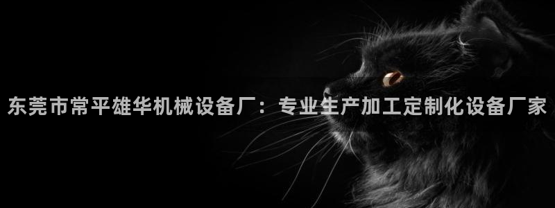 杏盛平台主管：东莞市常平雄华机械设备厂：