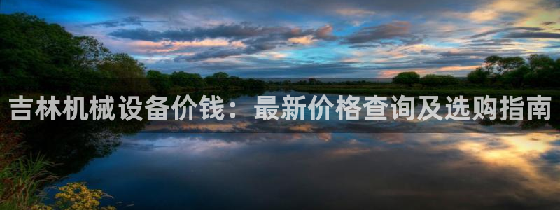 杏盛平台注册登录：吉林机械设备价钱：最新