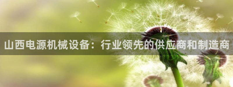 杏盛官网登录：山西电源机械设备：行业领先的供应商和制造商